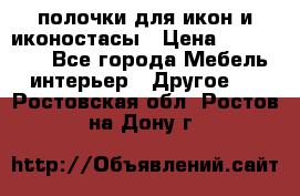 полочки для икон и иконостасы › Цена ­ 100--100 - Все города Мебель, интерьер » Другое   . Ростовская обл.,Ростов-на-Дону г.